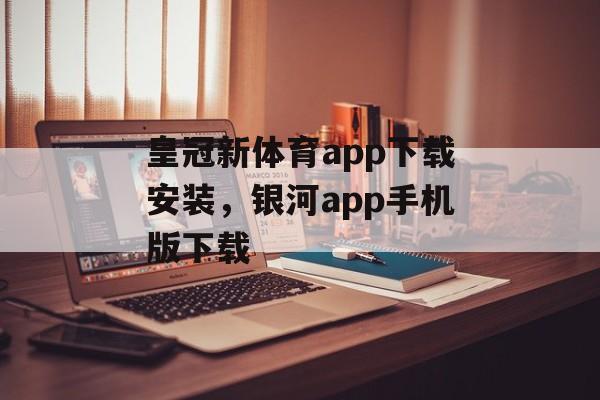 皇冠新体育app下载安装，银河app手机版下载