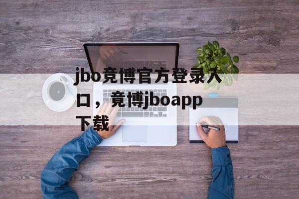 jbo竞博官方登录入口，竟博jboapp下载